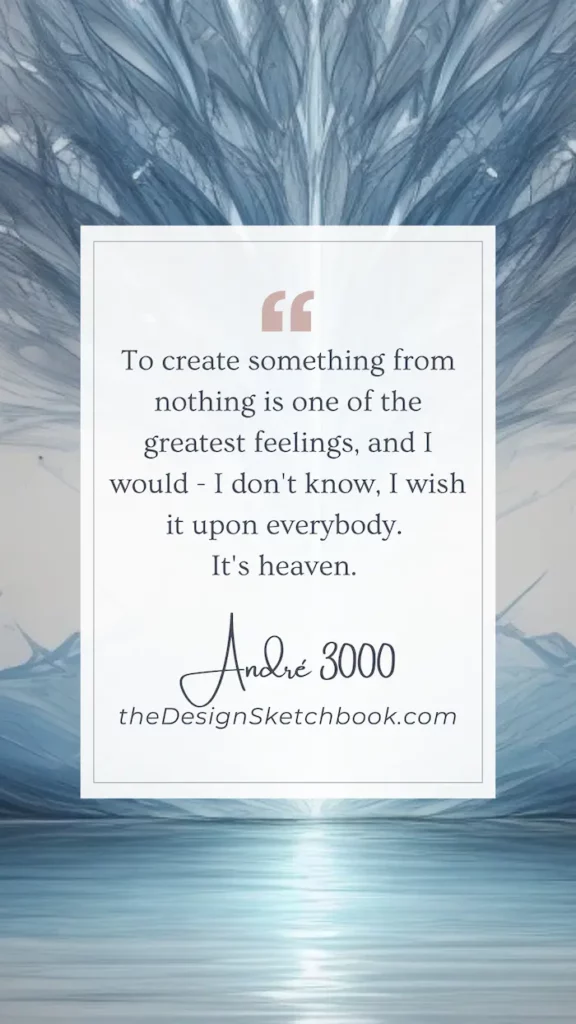 74. "To create something from nothing is one of the greatest feelings, and I would - I don't know, I wish it upon everybody. It's heaven." - André 3000